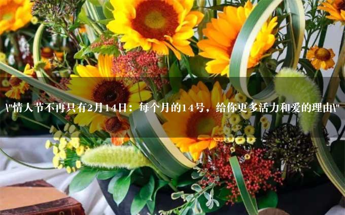 "情人节不再只有2月14日：每个月的14号，给你更多活力和爱的理由"