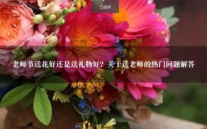 老师节送花好还是送礼物好？关于送老师的热门问题解答