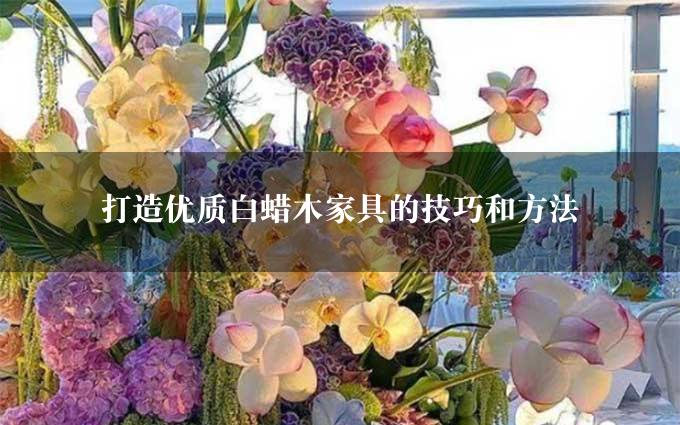 打造优质白蜡木家具的技巧和方法