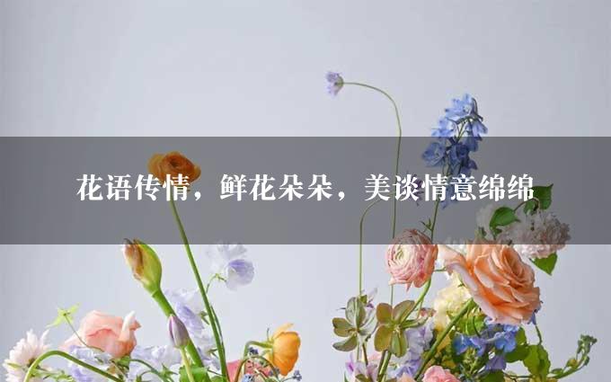 花语传情，鲜花朵朵，美谈情意绵绵