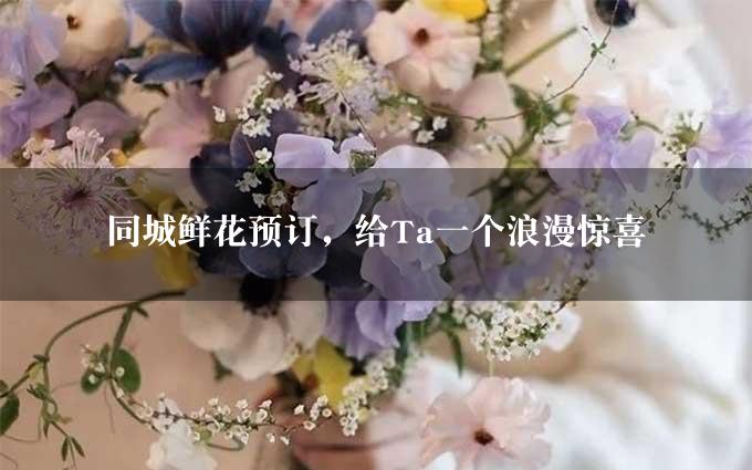 同城鲜花预订，给Ta一个浪漫惊喜