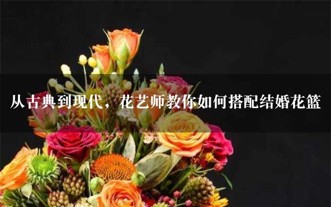 从古典到现代，花艺师教你如何搭配结婚花篮