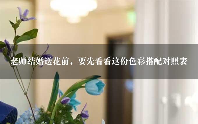 老师结婚送花前，要先看看这份色彩搭配对照表