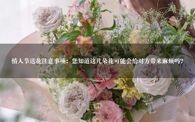 情人节送花注意事项：您知道这几朵花可能会给对方带来麻烦吗？