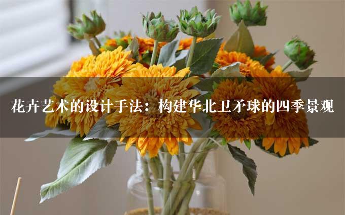 花卉艺术的设计手法：构建华北卫矛球的四季景观