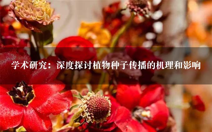 学术研究：深度探讨植物种子传播的机理和影响