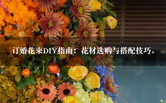 订婚花束DIY指南：花材选购与搭配技巧。