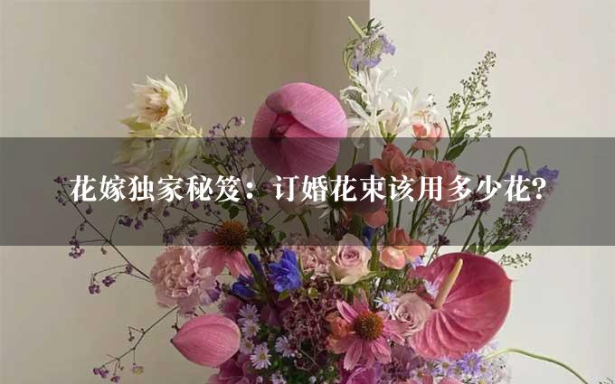 花嫁独家秘笈：订婚花束该用多少花？