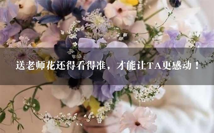 送老师花还得看得准，才能让TA更感动！