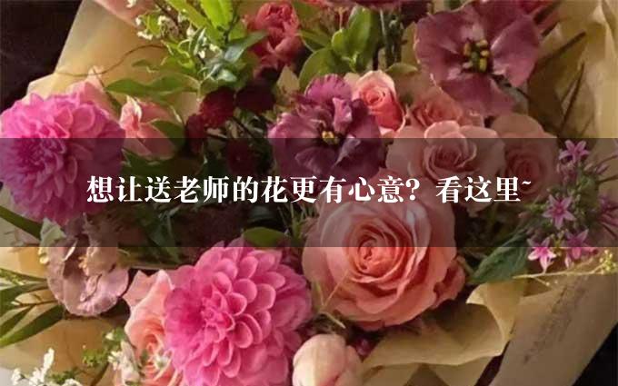 想让送老师的花更有心意？看这里~