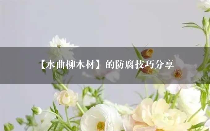 【水曲柳木材】的防腐技巧分享