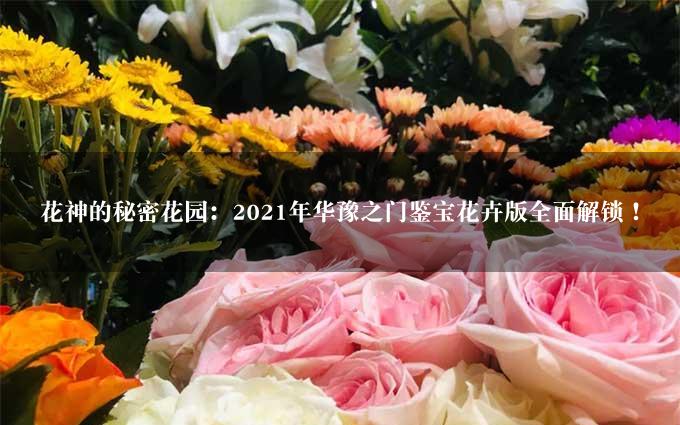 花神的秘密花园：2021年华豫之门鉴宝花卉版全面解锁！