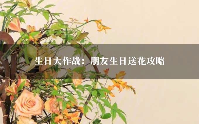 生日大作战：朋友生日送花攻略