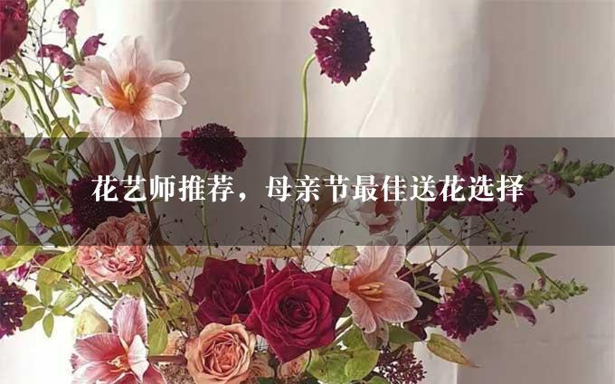 花艺师推荐，母亲节最佳送花选择