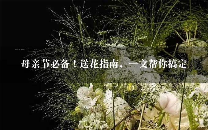 母亲节必备！送花指南，一文帮你搞定