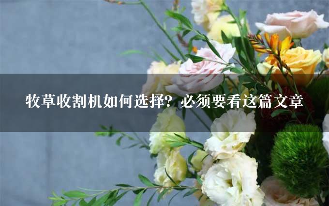 牧草收割机如何选择？必须要看这篇文章