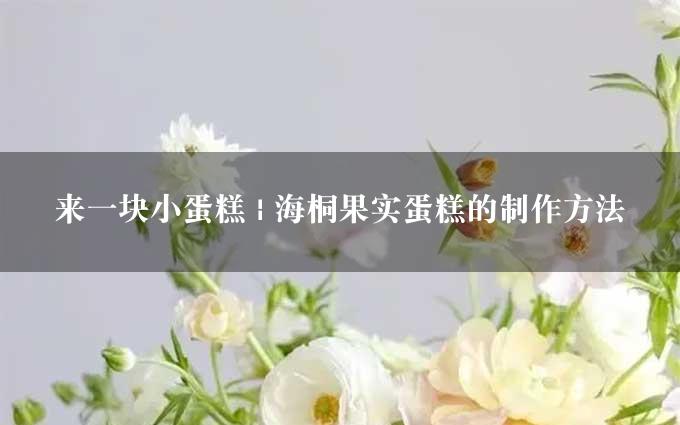 来一块小蛋糕 | 海桐果实蛋糕的制作方法