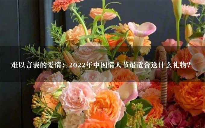 难以言表的爱情：2022年中国情人节最适合送什么礼物？