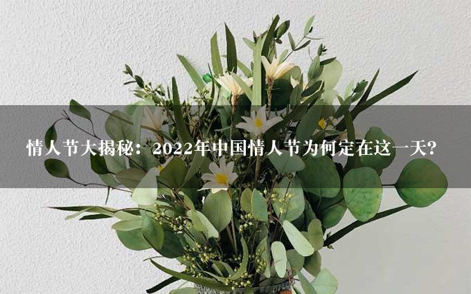 情人节大揭秘：2022年中国情人节为何定在这一天？