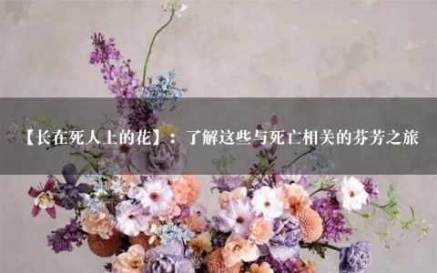 【长在死人上的花】：了解这些与死亡相关的芬芳之旅