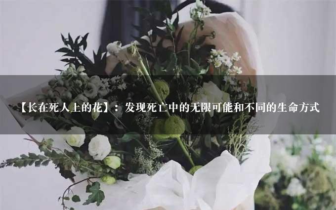 【长在死人上的花】：发现死亡中的无限可能和不同的生命方式