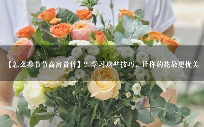 【怎么养节节高富贵竹】？学习这些技巧，让你的花朵更优美