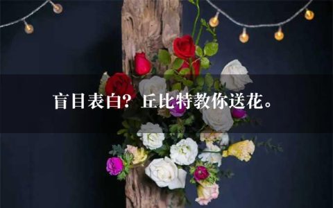 盲目表白？丘比特教你送花。