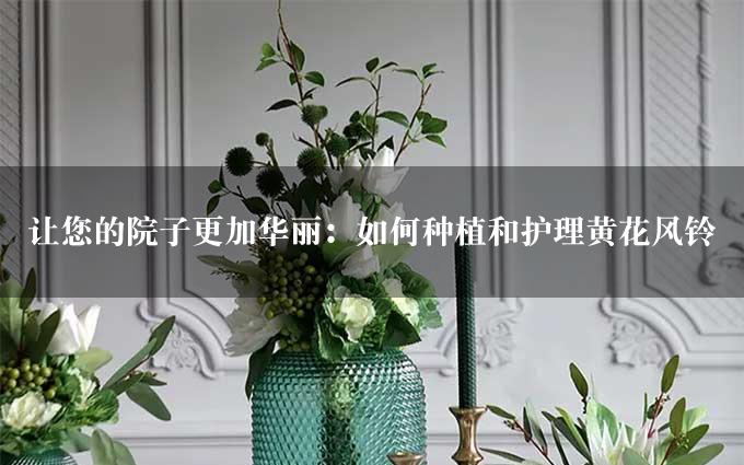 让您的院子更加华丽：如何种植和护理黄花风铃