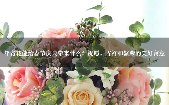 年宵花能给春节庆典带来什么？祝愿、吉祥和繁荣的美好寓意