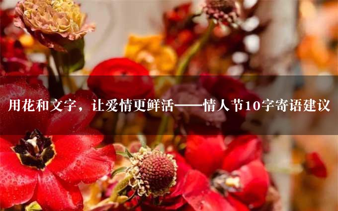 用花和文字，让爱情更鲜活——情人节10字寄语建议