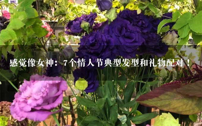 感觉像女神：7个情人节典型发型和礼物配对！