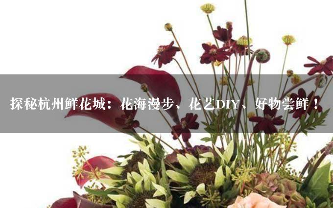 探秘杭州鲜花城：花海漫步、花艺DIY、好物尝鲜！