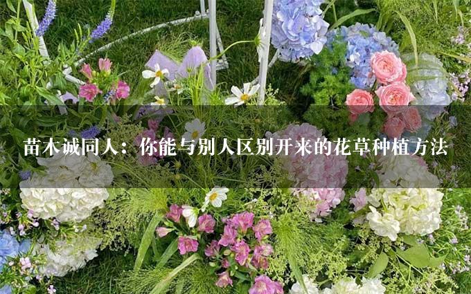 苗木诚同人：你能与别人区别开来的花草种植方法