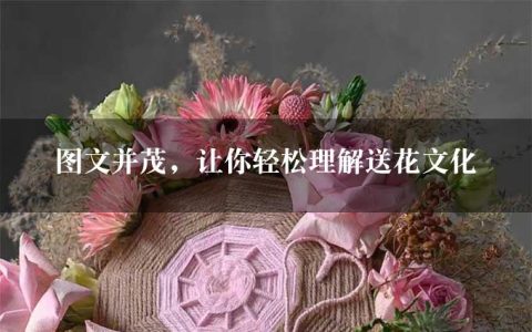 图文并茂，让你轻松理解送花文化