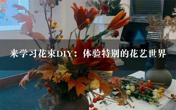 来学习花束DIY：体验特别的花艺世界