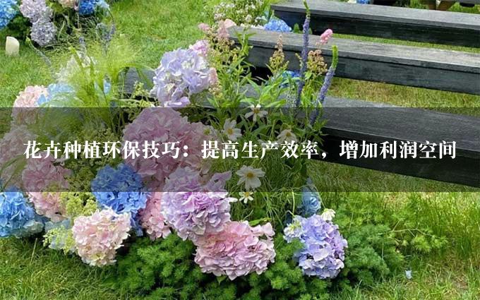 花卉种植环保技巧：提高生产效率，增加利润空间