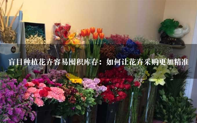 盲目种植花卉容易囤积库存：如何让花卉采购更加精准