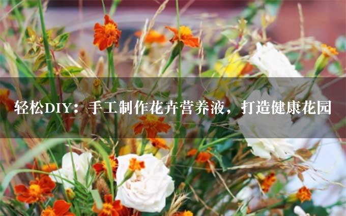 轻松DIY：手工制作花卉营养液，打造健康花园