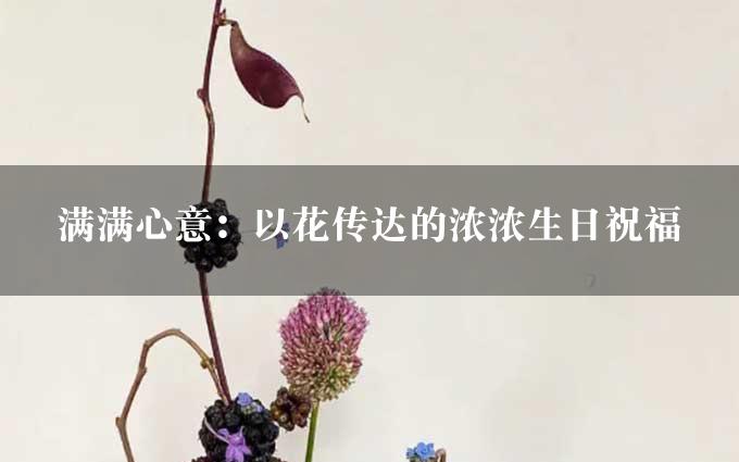 满满心意：以花传达的浓浓生日祝福