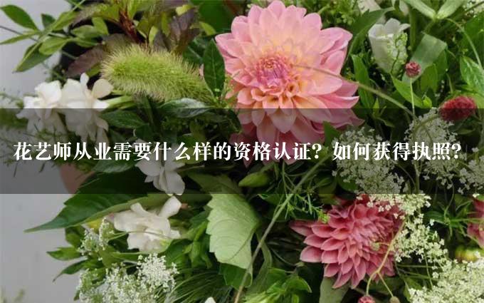 花艺师从业需要什么样的资格认证？如何获得执照？