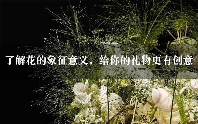 了解花的象征意义，给你的礼物更有创意