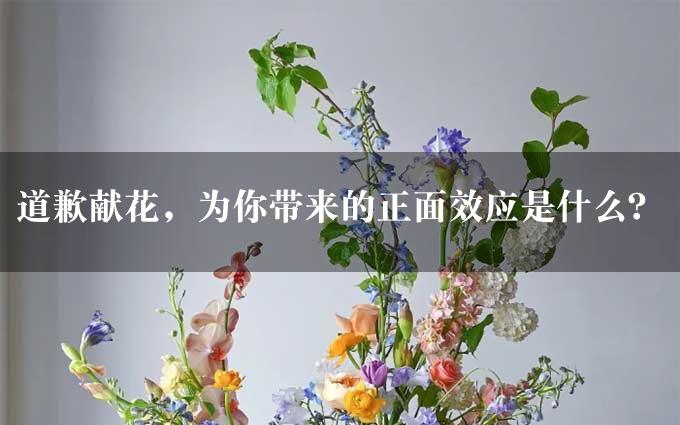 道歉献花，为你带来的正面效应是什么？