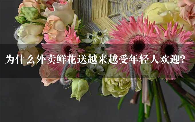 为什么外卖鲜花送越来越受年轻人欢迎？