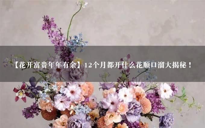 【花开富贵年年有余】12个月都开什么花顺口溜大揭秘！