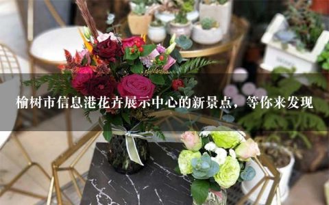 榆树市信息港花卉展示中心的新景点，等你来发现