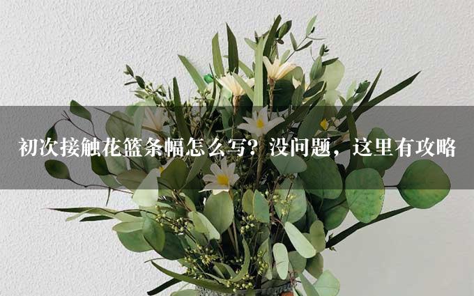 初次接触花篮条幅怎么写？没问题，这里有攻略