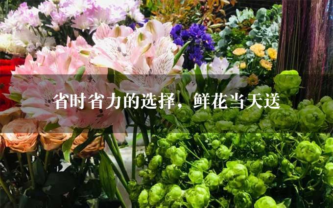 省时省力的选择，鲜花当天送