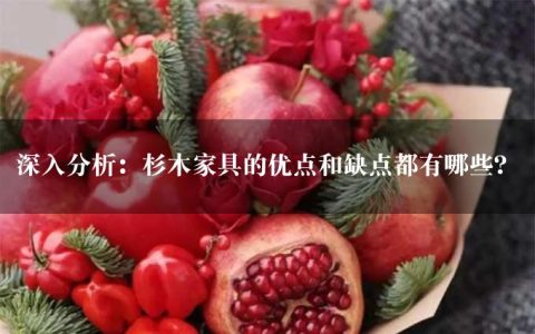 深入分析：杉木家具的优点和缺点都有哪些？