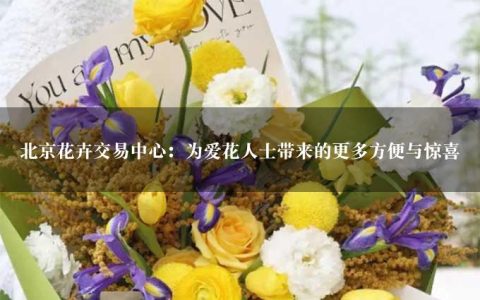 北京花卉交易中心：为爱花人士带来的更多方便与惊喜