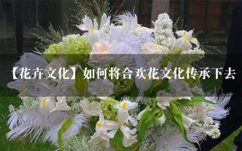 【花卉文化】如何将合欢花文化传承下去